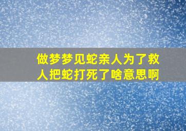 做梦梦见蛇亲人为了救人把蛇打死了啥意思啊