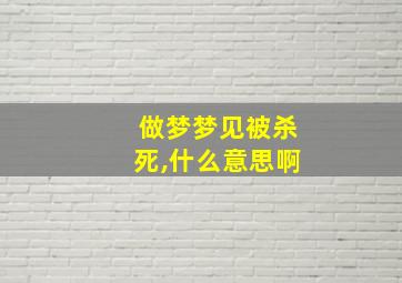 做梦梦见被杀死,什么意思啊