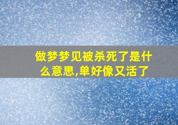 做梦梦见被杀死了是什么意思,单好像又活了