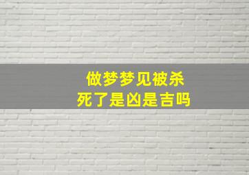 做梦梦见被杀死了是凶是吉吗