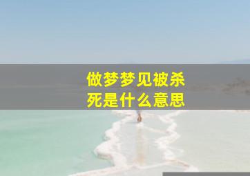 做梦梦见被杀死是什么意思