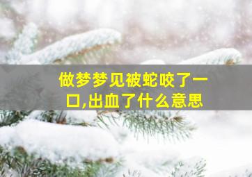 做梦梦见被蛇咬了一口,出血了什么意思