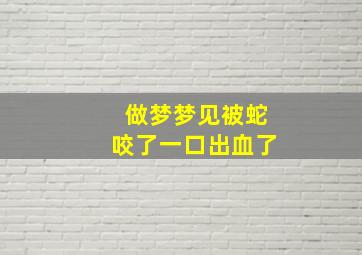 做梦梦见被蛇咬了一口出血了