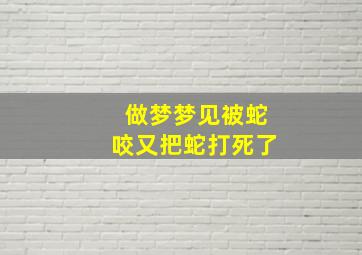 做梦梦见被蛇咬又把蛇打死了