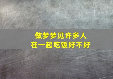 做梦梦见许多人在一起吃饭好不好