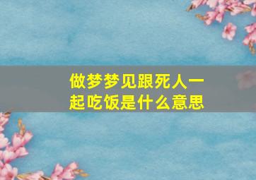 做梦梦见跟死人一起吃饭是什么意思