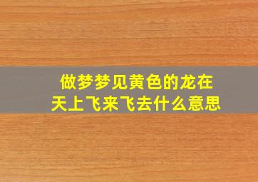 做梦梦见黄色的龙在天上飞来飞去什么意思