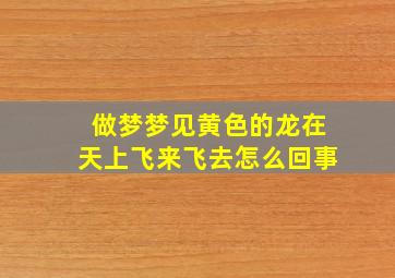 做梦梦见黄色的龙在天上飞来飞去怎么回事