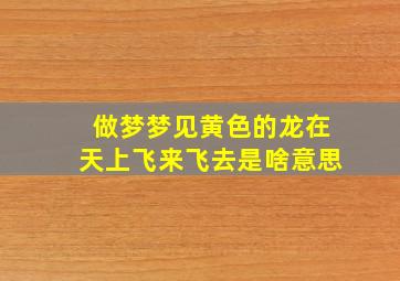 做梦梦见黄色的龙在天上飞来飞去是啥意思