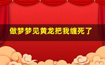 做梦梦见黄龙把我缠死了