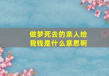 做梦死去的亲人给我钱是什么意思啊