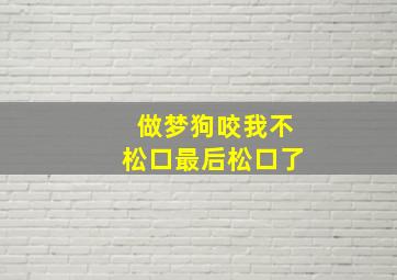 做梦狗咬我不松口最后松口了