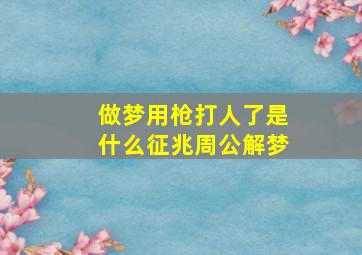 做梦用枪打人了是什么征兆周公解梦