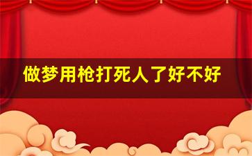 做梦用枪打死人了好不好