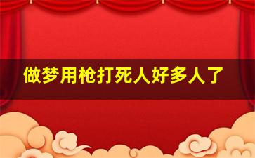 做梦用枪打死人好多人了