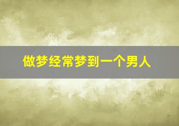 做梦经常梦到一个男人