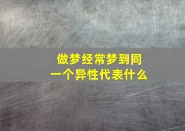 做梦经常梦到同一个异性代表什么