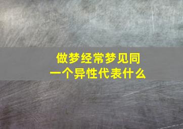 做梦经常梦见同一个异性代表什么