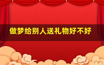 做梦给别人送礼物好不好