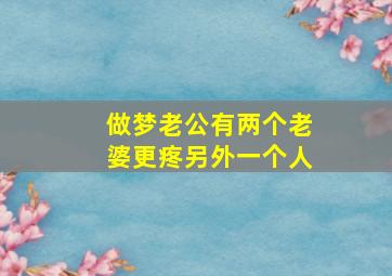 做梦老公有两个老婆更疼另外一个人