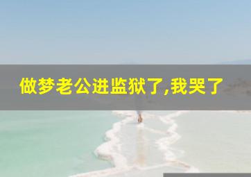 做梦老公进监狱了,我哭了