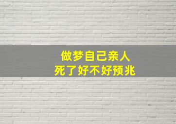 做梦自己亲人死了好不好预兆