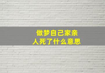 做梦自己家亲人死了什么意思