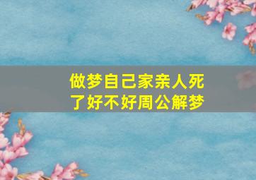 做梦自己家亲人死了好不好周公解梦