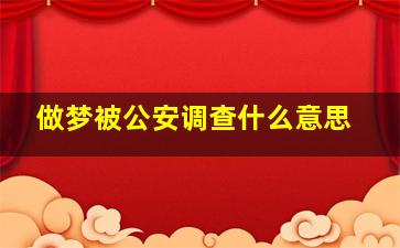 做梦被公安调查什么意思