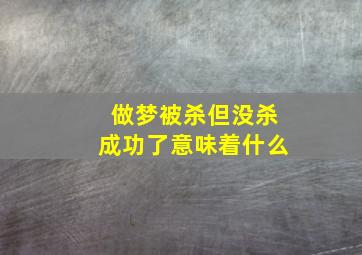 做梦被杀但没杀成功了意味着什么