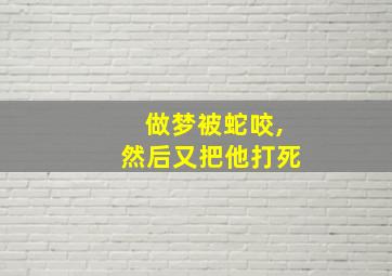 做梦被蛇咬,然后又把他打死