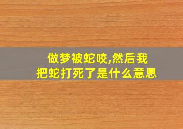 做梦被蛇咬,然后我把蛇打死了是什么意思