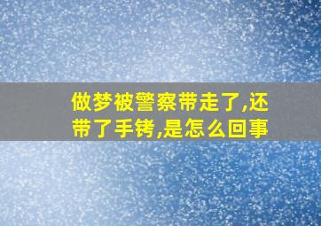 做梦被警察带走了,还带了手铐,是怎么回事