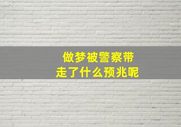 做梦被警察带走了什么预兆呢