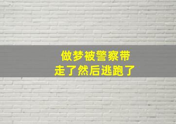 做梦被警察带走了然后逃跑了