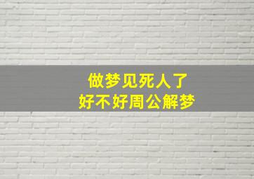 做梦见死人了好不好周公解梦