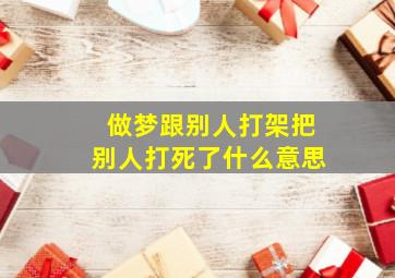 做梦跟别人打架把别人打死了什么意思