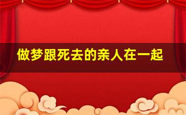 做梦跟死去的亲人在一起