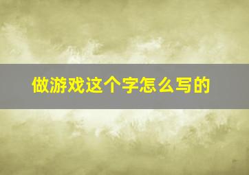 做游戏这个字怎么写的