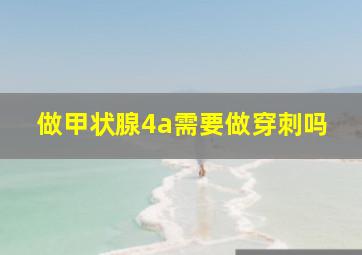 做甲状腺4a需要做穿刺吗