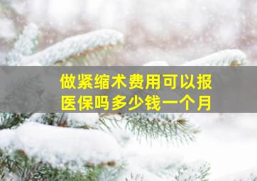 做紧缩术费用可以报医保吗多少钱一个月