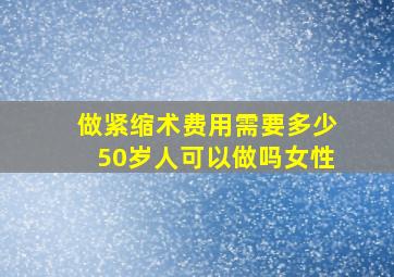 做紧缩术费用需要多少50岁人可以做吗女性