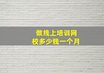 做线上培训网校多少钱一个月