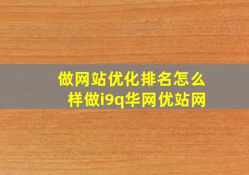 做网站优化排名怎么样做i9q华网优站网