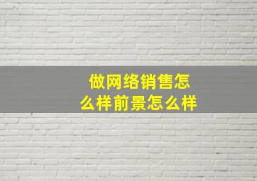 做网络销售怎么样前景怎么样