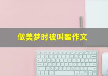 做美梦时被叫醒作文