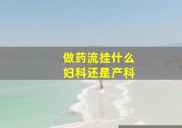 做药流挂什么妇科还是产科