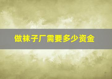 做袜子厂需要多少资金