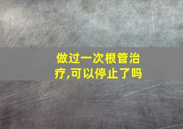 做过一次根管治疗,可以停止了吗