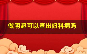 做阴超可以查出妇科病吗